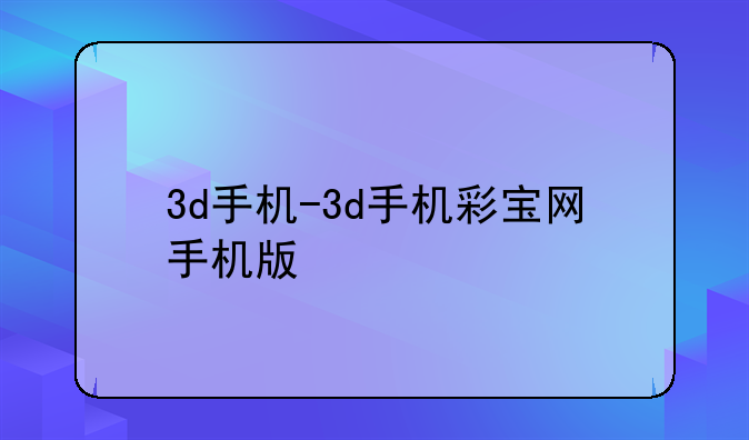 3d手机-3d手机彩宝网手机版
