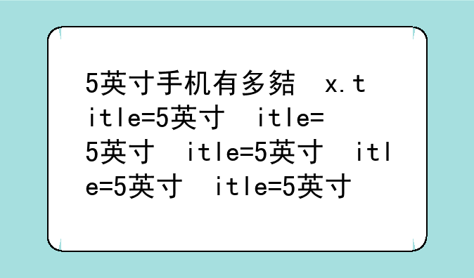 5英寸手机有多大—五英寸手机有多大
