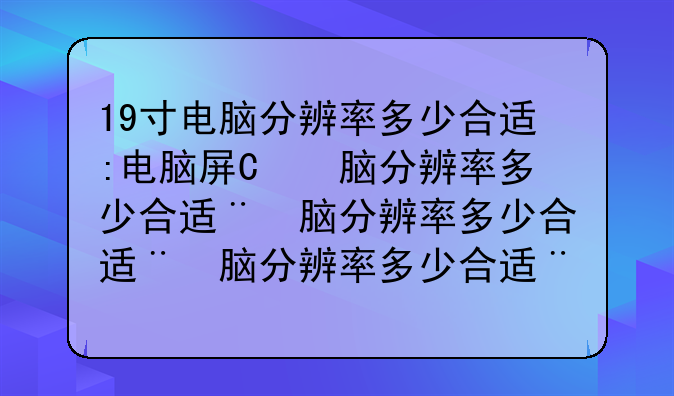 19寸电脑分辨率多少合适:电脑屏幕19寸分辨率多少合适