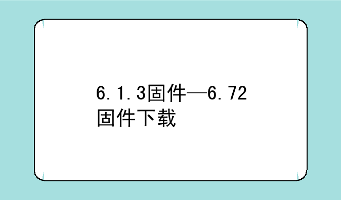 6.1.3固件—6.72固件下载