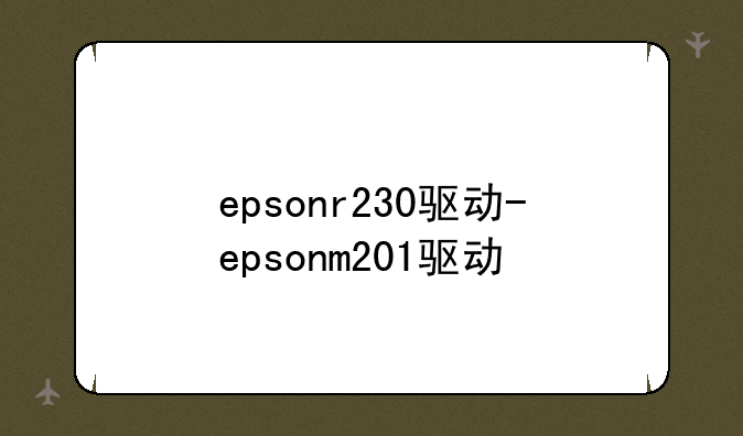 epsonr230驱动-epsonm201驱动