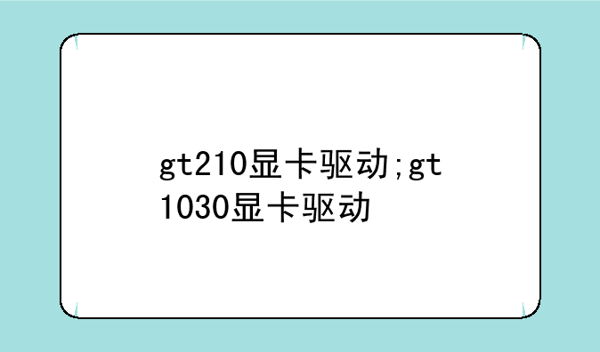gt210显卡驱动;gt1030显卡驱动
