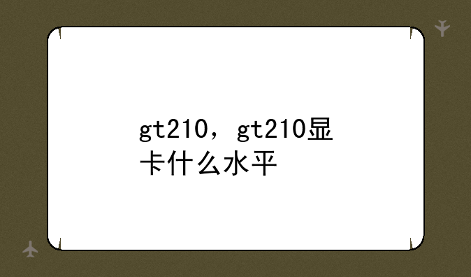 gt210，gt210显卡什么水平