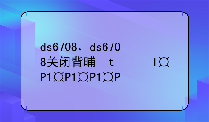 ds6708，ds6708关闭背景光源