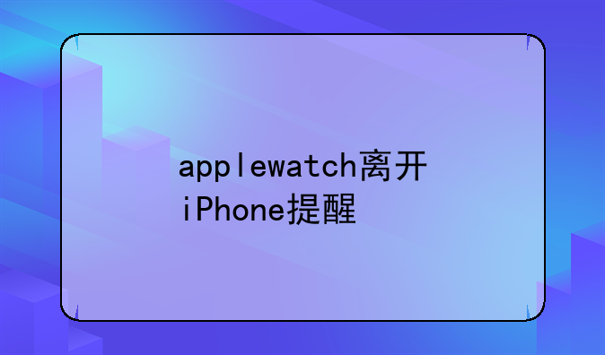 applewatch离开iPhone提醒