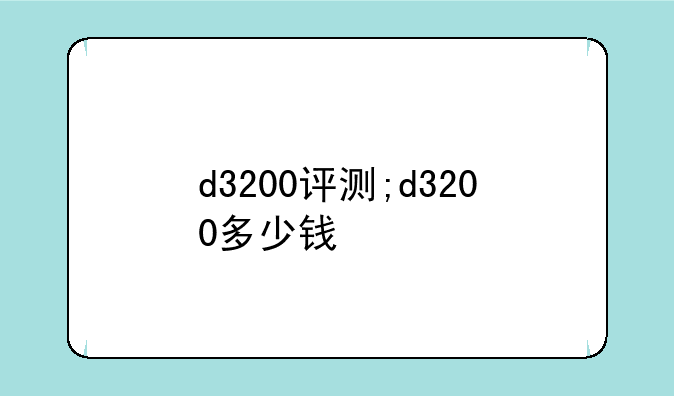 d3200评测;d3200多少钱