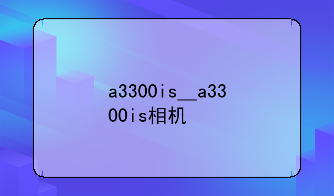 a3300is__a3300is相机