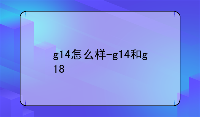 g14怎么样-g14和g18