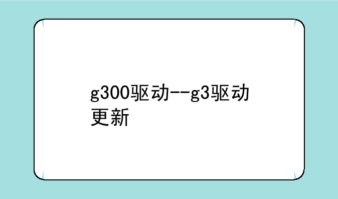g300驱动--g3驱动更新