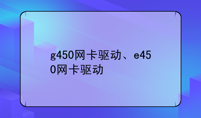 g450网卡驱动、e450网卡驱动