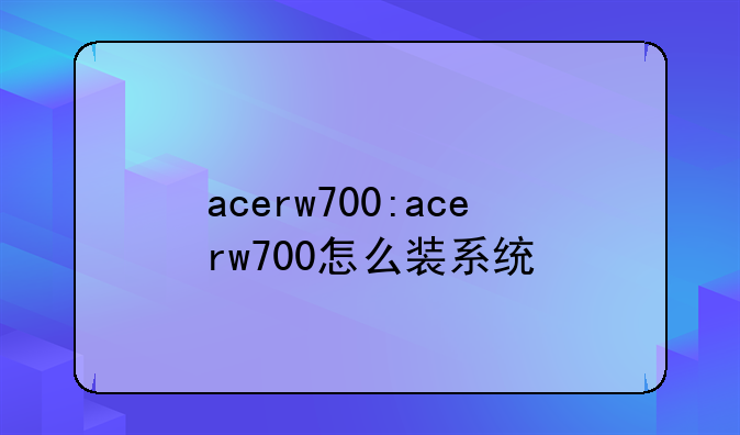acerw700:acerw700怎么装系统