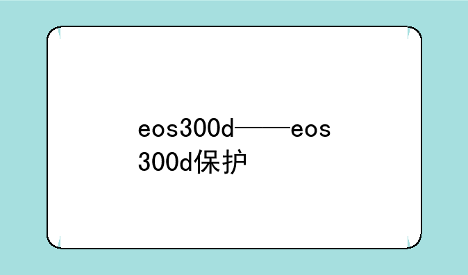 eos300d——eos300d保护