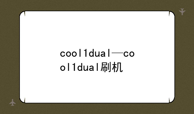 cool1dual—cool1dual刷机