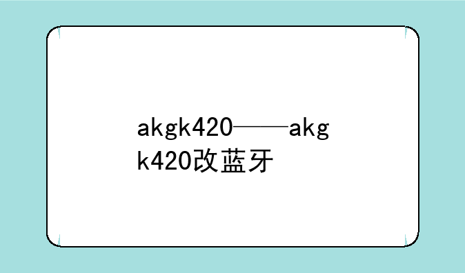 akgk420——akgk420改蓝牙