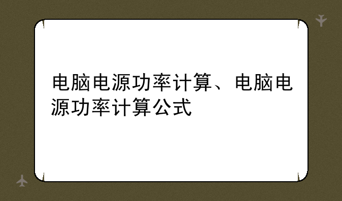 电脑电源功率计算、电脑电源功率计算公式