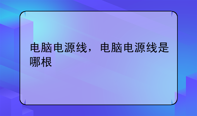 电脑电源线，电脑电源线是哪根