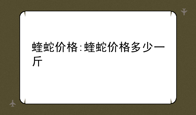 蝰蛇价格:蝰蛇价格多少一斤