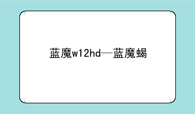 蓝魔w12hd—蓝魔蝎