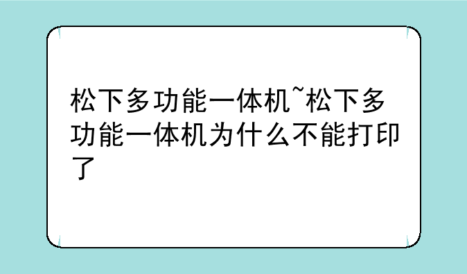 松下多功能一体机~松下多功能一体机为什么不能打印了
