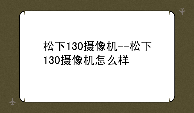 松下130摄像机--松下130摄像机怎么样