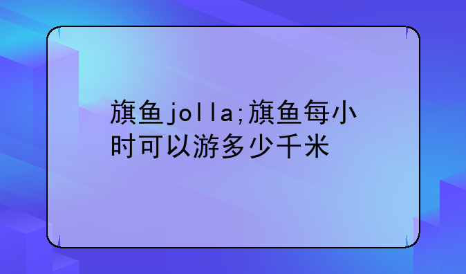 旗鱼jolla;旗鱼每小时可以游多少千米