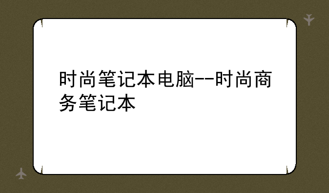 时尚笔记本电脑--时尚商务笔记本