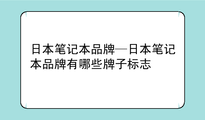 日本笔记本品牌—日本笔记本品牌有哪些牌子标志