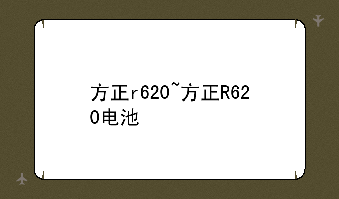 方正r620~方正R620电池