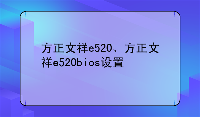 方正文祥e520、方正文祥e520bios设置