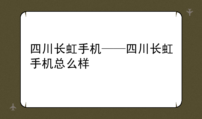 四川长虹手机——四川长虹手机总么样