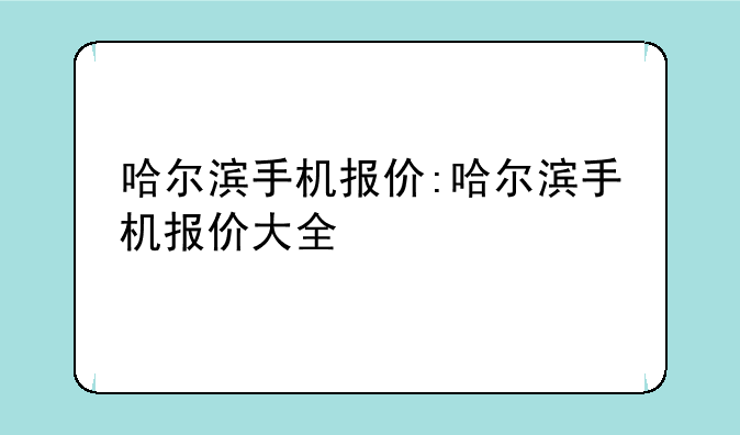 哈尔滨手机报价:哈尔滨手机报价大全