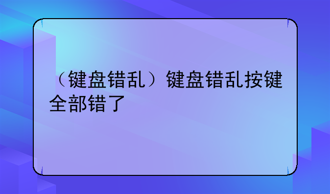 （键盘错乱）键盘错乱按键全部错了