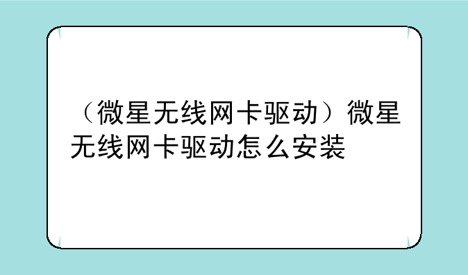（微星无线网卡驱动）微星无线网卡驱动怎么安装