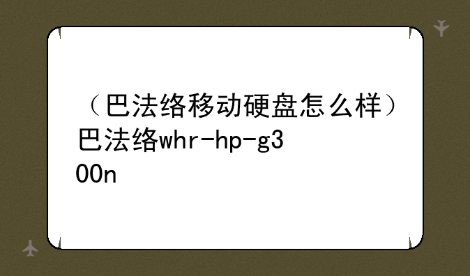 （巴法络移动硬盘怎么样）巴法络whr-hp-g300n