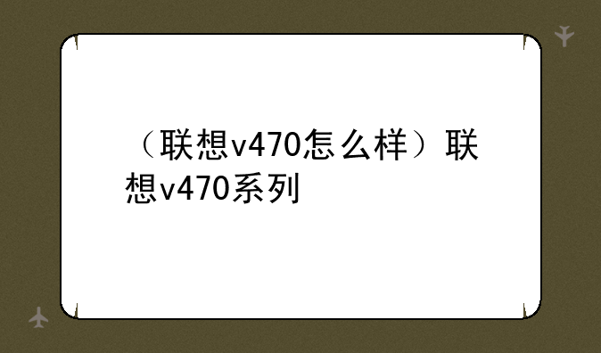 （联想v470怎么样）联想v470系列