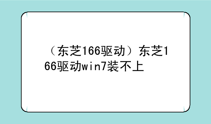 （东芝166驱动）东芝166驱动win7装不上
