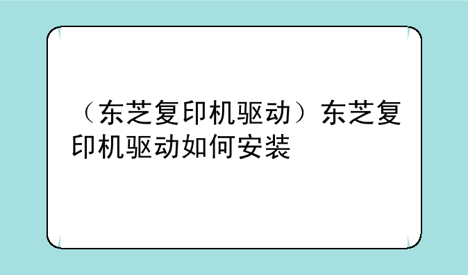 （东芝复印机驱动）东芝复印机驱动如何安装