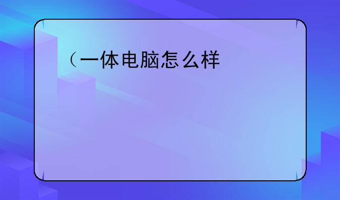 （一体电脑怎么样）一体机电脑怎么样
