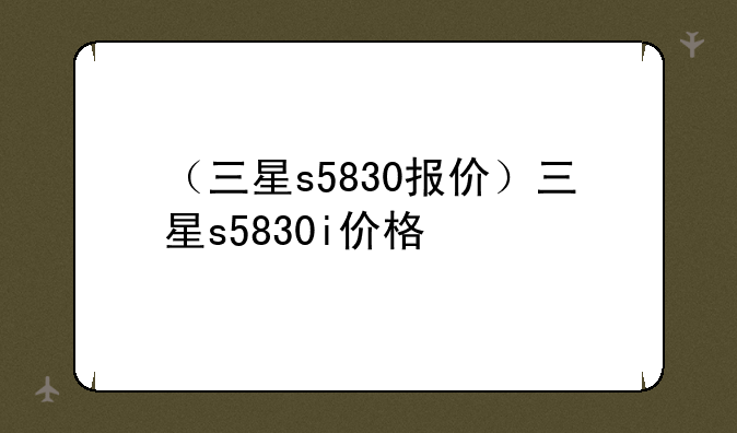 （三星s5830报价）三星s5830i价格