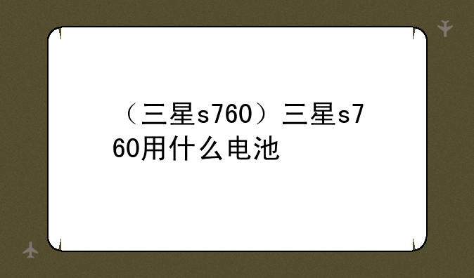 （三星s760）三星s760用什么电池