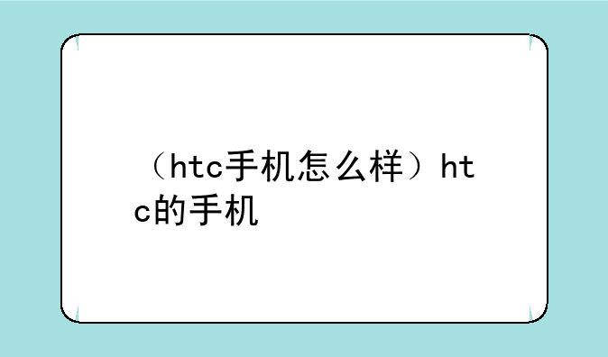 （htc手机怎么样）htc的手机