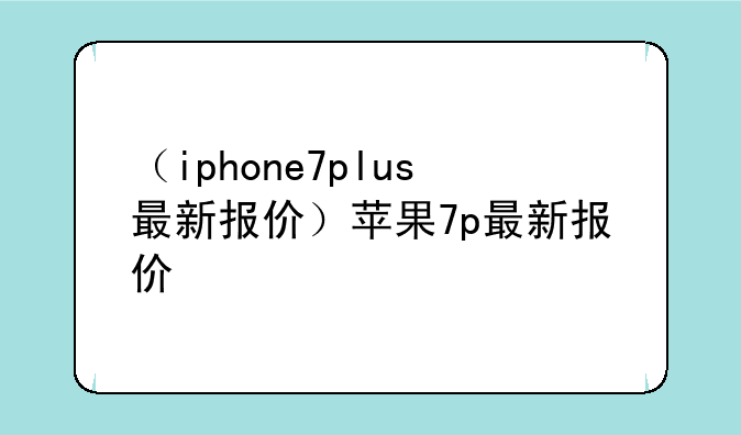 （iphone7plus最新报价）苹果7p最新报价