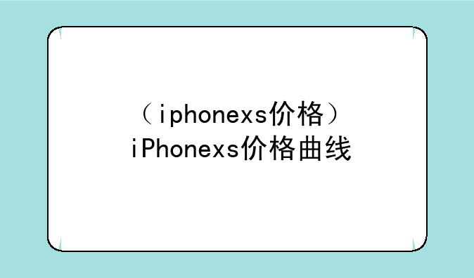 （iphonexs价格）iPhonexs价格曲线