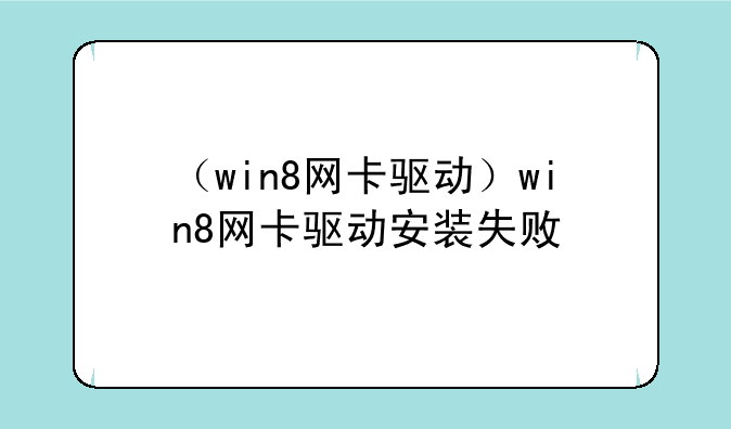 （win8网卡驱动）win8网卡驱动安装失败