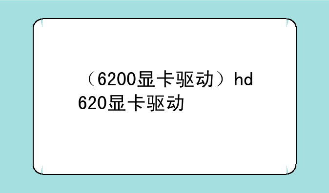 （6200显卡驱动）hd620显卡驱动