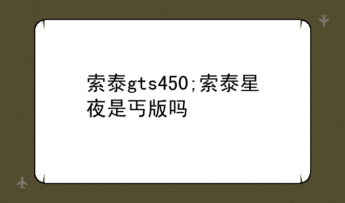 索泰gts450;索泰星夜是丐版吗