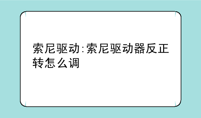 索尼驱动:索尼驱动器反正转怎么调