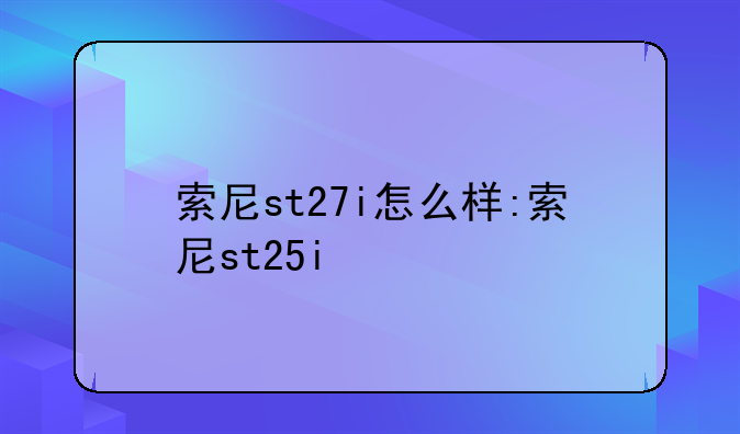 索尼st27i怎么样:索尼st25i