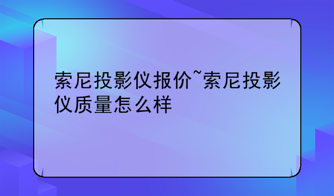 索尼投影仪报价~索尼投影仪质量怎么样