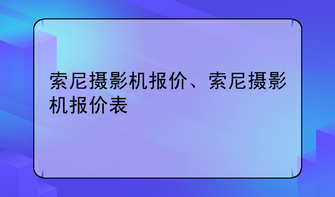 索尼摄影机报价、索尼摄影机报价表